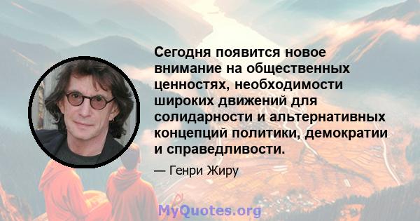 Сегодня появится новое внимание на общественных ценностях, необходимости широких движений для солидарности и альтернативных концепций политики, демократии и справедливости.