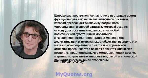 Широко распространенное насилие в настоящее время функционирует как часть антииммунной системы, которая превращает экономику подлинного удовольствия в способ садизма, который создает основу для составления демократии