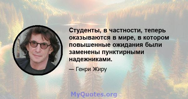 Студенты, в частности, теперь оказываются в мире, в котором повышенные ожидания были заменены пунктирными надежниками.