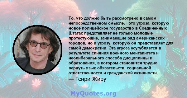 То, что должно быть рассмотрено в самом непосредственном смысле, - это угроза, которую новое полицейское государство в Соединенных Штатах представляет не только молодые протестующие, занимающие ряд американских городов, 