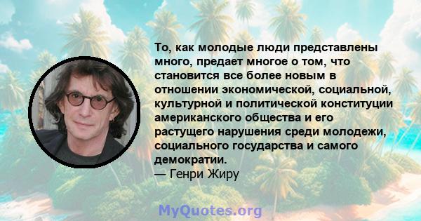 То, как молодые люди представлены много, предает многое о том, что становится все более новым в отношении экономической, социальной, культурной и политической конституции американского общества и его растущего нарушения 