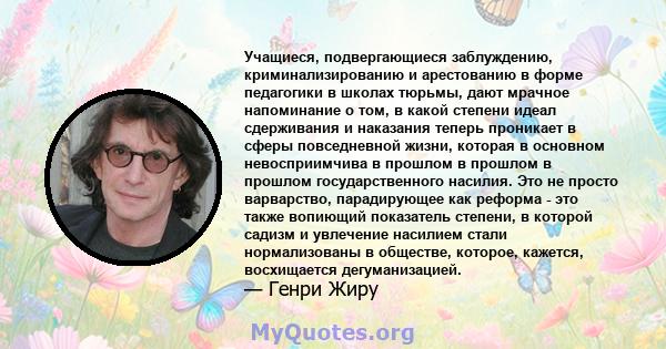 Учащиеся, подвергающиеся заблуждению, криминализированию и арестованию в форме педагогики в школах тюрьмы, дают мрачное напоминание о том, в какой степени идеал сдерживания и наказания теперь проникает в сферы