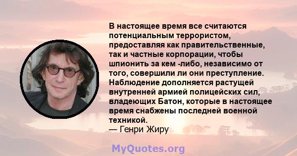 В настоящее время все считаются потенциальным террористом, предоставляя как правительственные, так и частные корпорации, чтобы шпионить за кем -либо, независимо от того, совершили ли они преступление. Наблюдение