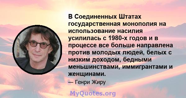 В Соединенных Штатах государственная монополия на использование насилия усилилась с 1980-х годов и в процессе все больше направлена ​​против молодых людей, белых с низким доходом, бедными меньшинствами, иммигрантами и