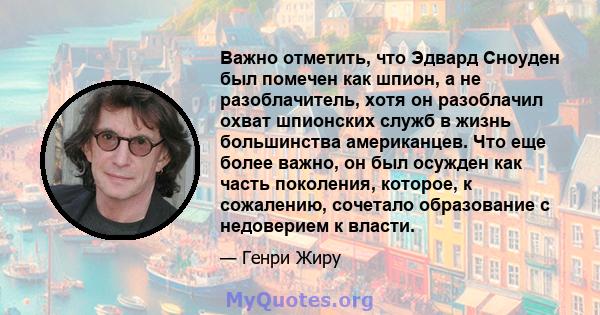 Важно отметить, что Эдвард Сноуден был помечен как шпион, а не разоблачитель, хотя он разоблачил охват шпионских служб в жизнь большинства американцев. Что еще более важно, он был осужден как часть поколения, которое, к 