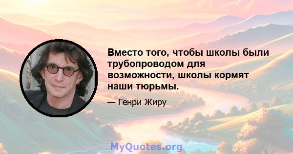 Вместо того, чтобы школы были трубопроводом для возможности, школы кормят наши тюрьмы.