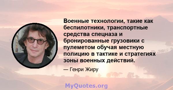 Военные технологии, такие как беспилотники, транспортные средства спецназа и бронированные грузовики с пулеметом обучая местную полицию в тактике и стратегиях зоны военных действий.