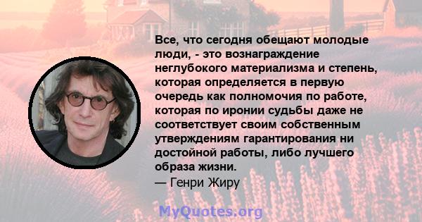 Все, что сегодня обещают молодые люди, - это вознаграждение неглубокого материализма и степень, которая определяется в первую очередь как полномочия по работе, которая по иронии судьбы даже не соответствует своим