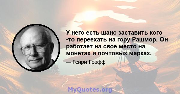 У него есть шанс заставить кого -то переехать на гору Рашмор. Он работает на свое место на монетах и ​​почтовых марках.