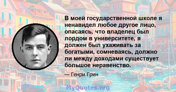 В моей государственной школе я ненавидел любое другое лицо, опасаясь, что владелец был лордом в университете, я должен был ухаживать за богатыми, сомневаясь, должно ли между доходами существует большое неравенство.