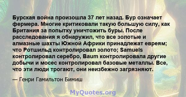 Бурская война произошла 37 лет назад. Бур означает фермера. Многие критиковали такую ​​большую силу, как Британия за попытку уничтожить буры. После расследования я обнаружил, что все золотые и алмазные шахты Южной