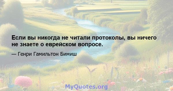 Если вы никогда не читали протоколы, вы ничего не знаете о еврейском вопросе.