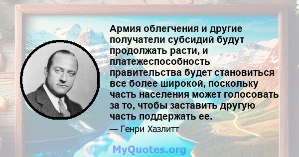 Армия облегчения и другие получатели субсидий будут продолжать расти, и платежеспособность правительства будет становиться все более широкой, поскольку часть населения может голосовать за то, чтобы заставить другую