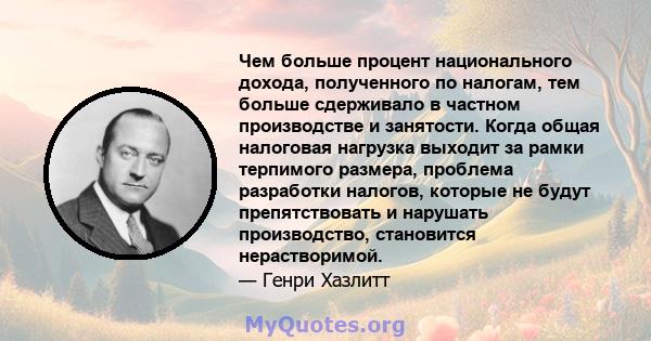 Чем больше процент национального дохода, полученного по налогам, тем больше сдерживало в частном производстве и занятости. Когда общая налоговая нагрузка выходит за рамки терпимого размера, проблема разработки налогов,