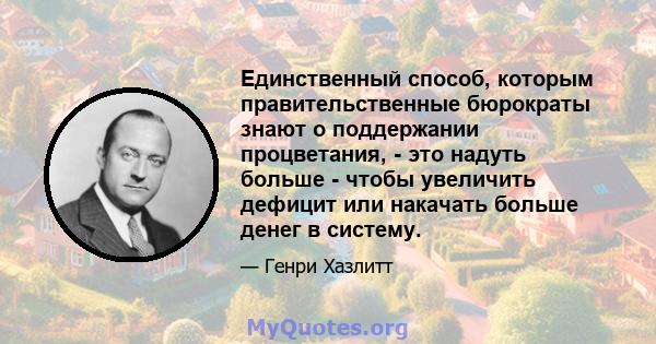 Единственный способ, которым правительственные бюрократы знают о поддержании процветания, - это надуть больше - чтобы увеличить дефицит или накачать больше денег в систему.