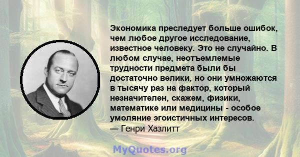 Экономика преследует больше ошибок, чем любое другое исследование, известное человеку. Это не случайно. В любом случае, неотъемлемые трудности предмета были бы достаточно велики, но они умножаются в тысячу раз на