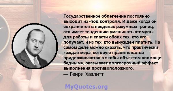 Государственное облегчение постоянно выходит из -под контроля. И даже когда он сохраняется в пределах разумных границ, это имеет тенденцию уменьшать стимулы для работы и спасти обоих тех, кто его получает, и из тех, кто 