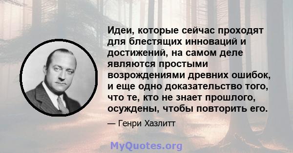 Идеи, которые сейчас проходят для блестящих инноваций и достижений, на самом деле являются простыми возрождениями древних ошибок, и еще одно доказательство того, что те, кто не знает прошлого, осуждены, чтобы повторить