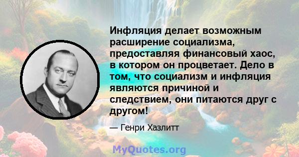 Инфляция делает возможным расширение социализма, предоставляя финансовый хаос, в котором он процветает. Дело в том, что социализм и инфляция являются причиной и следствием, они питаются друг с другом!