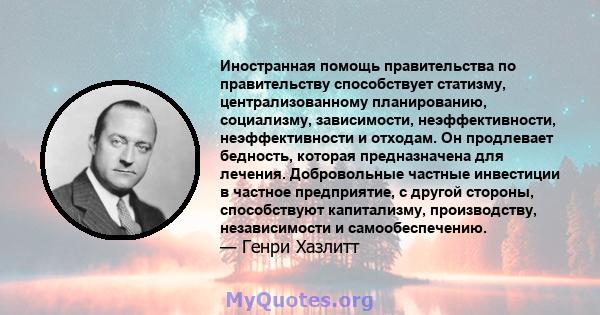 Иностранная помощь правительства по правительству способствует статизму, централизованному планированию, социализму, зависимости, неэффективности, неэффективности и отходам. Он продлевает бедность, которая предназначена 