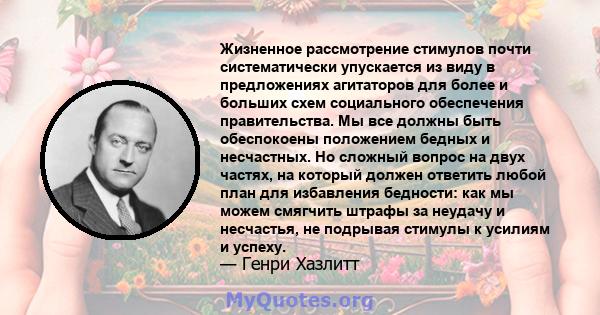 Жизненное рассмотрение стимулов почти систематически упускается из виду в предложениях агитаторов для более и больших схем социального обеспечения правительства. Мы все должны быть обеспокоены положением бедных и