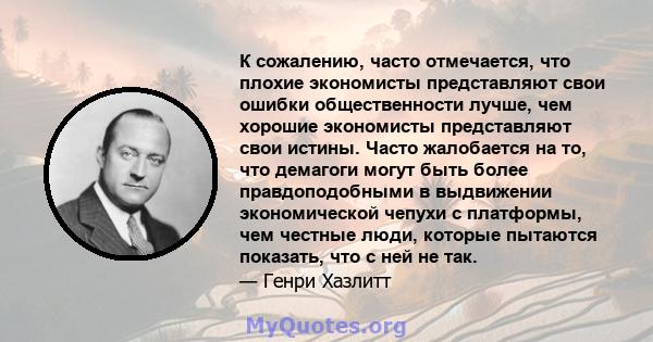 К сожалению, часто отмечается, что плохие экономисты представляют свои ошибки общественности лучше, чем хорошие экономисты представляют свои истины. Часто жалобается на то, что демагоги могут быть более правдоподобными