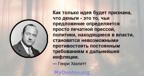 Как только идея будет признана, что деньги - это то, чьи предложение определяется просто печатной прессой, политики, находящиеся в власти, становятся невозможными противостоять постоянным требованиям к дальнейшей