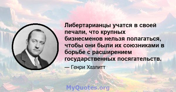 Либертарианцы учатся в своей печали, что крупных бизнесменов нельзя полагаться, чтобы они были их союзниками в борьбе с расширением государственных посягательств.