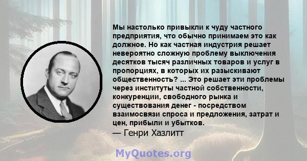 Мы настолько привыкли к чуду частного предприятия, что обычно принимаем это как должное. Но как частная индустрия решает невероятно сложную проблему выключения десятков тысяч различных товаров и услуг в пропорциях, в