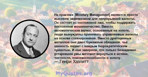 На практике [Minetary Management] является просто высоким эвфемизмом для непрерывной валюты. Он состоит из постоянной лжи, чтобы поддержать постоянное мошенничество. Вместо автоматических валют, основанных на золоте,