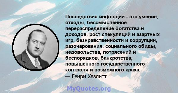 Последствия инфляции - это умение, отходы, бессмысленное перераспределение богатства и доходов, рост спекуляций и азартных игр, безнравственности и коррупции, разочарования, социального обиды, недовольства, потрясений и 