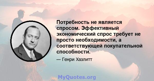 Потребность не является спросом. Эффективный экономический спрос требует не просто необходимости, а соответствующей покупательной способности.