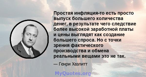 Простая инфляция-то есть просто выпуск большего количества денег, в результате чего следствие более высокой заработной платы и цены выглядят как создание большего спроса. Но с точки зрения фактического производства и