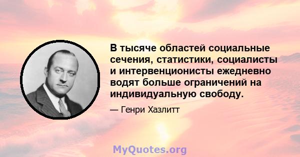 В тысяче областей социальные сечения, статистики, социалисты и интервенционисты ежедневно водят больше ограничений на индивидуальную свободу.