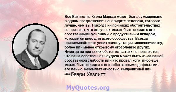 Все Евангелие Карла Маркса может быть суммировано в одном предложении: ненавидите человека, которого лучше, чем вы. Никогда ни при каких обстоятельствах не признает, что его успех может быть связан с его собственными