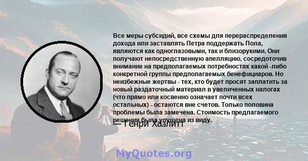 Все меры субсидий, все схемы для перераспределения дохода или заставлять Петра поддержать Пола, являются как одноглазовыми, так и близорукими. Они получают непосредственную апелляцию, сосредоточив внимание на