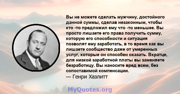 Вы не можете сделать мужчину, достойного данной суммы, сделав незаконным, чтобы кто -то предложил ему что -то меньшее. Вы просто лишаете его права получить сумму, которую его способности и ситуация позволят ему