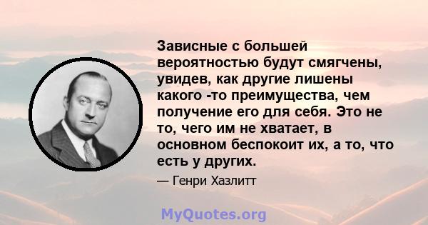 Зависные с большей вероятностью будут смягчены, увидев, как другие лишены какого -то преимущества, чем получение его для себя. Это не то, чего им не хватает, в основном беспокоит их, а то, что есть у других.