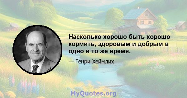 Насколько хорошо быть хорошо кормить, здоровым и добрым в одно и то же время.