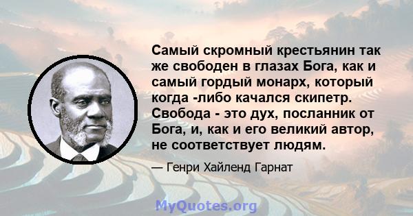 Самый скромный крестьянин так же свободен в глазах Бога, как и самый гордый монарх, который когда -либо качался скипетр. Свобода - это дух, посланник от Бога, и, как и его великий автор, не соответствует людям.