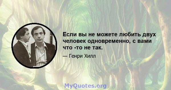 Если вы не можете любить двух человек одновременно, с вами что -то не так.