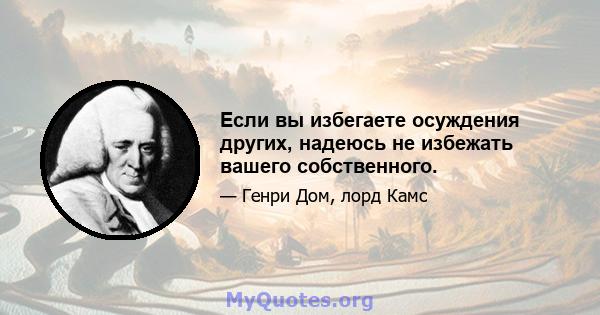 Если вы избегаете осуждения других, надеюсь не избежать вашего собственного.