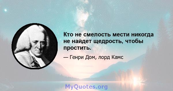 Кто не смелость мести никогда не найдет щедрость, чтобы простить.