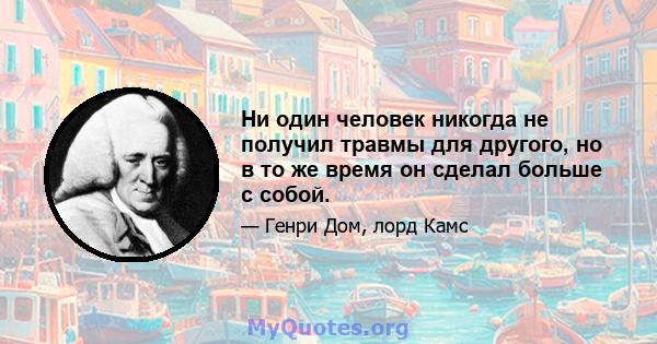 Ни один человек никогда не получил травмы для другого, но в то же время он сделал больше с собой.