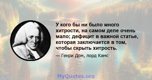 У кого бы ни было много хитрости, на самом деле очень мало; дефицит в важной статье, которая заключается в том, чтобы скрыть хитрость.