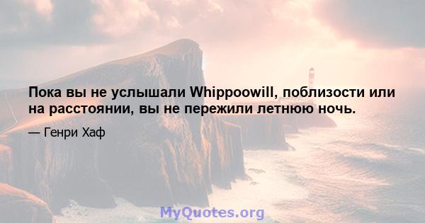 Пока вы не услышали Whippoowill, поблизости или на расстоянии, вы не пережили летнюю ночь.