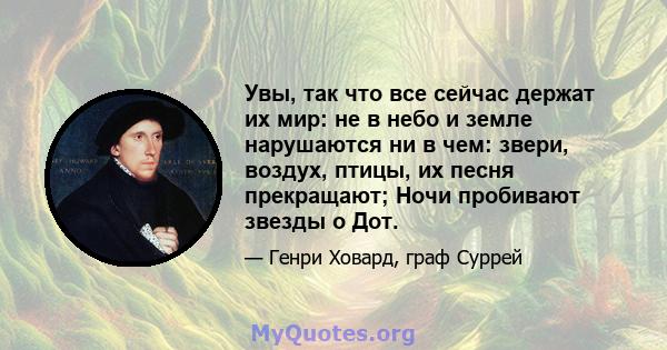 Увы, так что все сейчас держат их мир: не в небо и земле нарушаются ни в чем: звери, воздух, птицы, их песня прекращают; Ночи пробивают звезды о Дот.