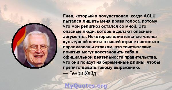 Гнев, который я почувствовал, когда ACLU пытался лишить меня права голоса, потому что мой религиоз остался со мной. Это опасные люди, которые делают опасные аргументы. Некоторые влиятельные члены культурной элиты в