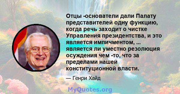 Отцы -основатели дали Палату представителей одну функцию, когда речь заходит о чистке Управления президентства, и это является импичментом, ... является ли уместно резолюция осуждения чем -то, что за пределами нашей