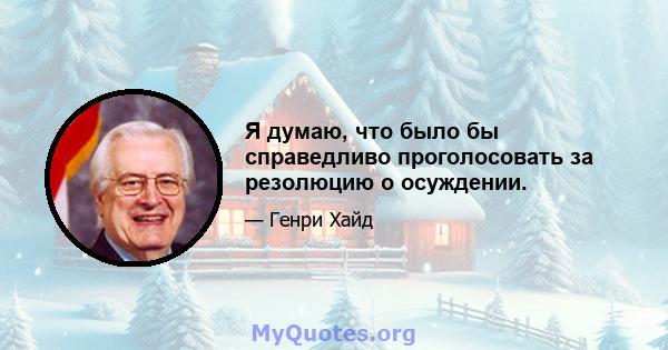 Я думаю, что было бы справедливо проголосовать за резолюцию о осуждении.